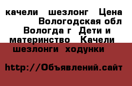 качели - шезлонг › Цена ­ 2 000 - Вологодская обл., Вологда г. Дети и материнство » Качели, шезлонги, ходунки   